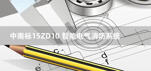 中南标15ZD10 智能电气消防系统设计图集